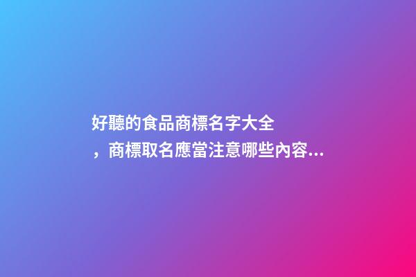 好聽的食品商標名字大全，商標取名應當注意哪些內容？